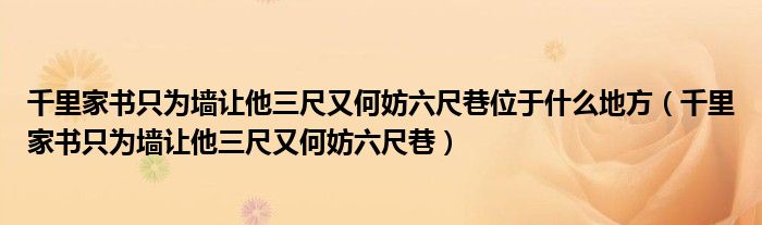 千里家书只为墙让他三尺又何妨六尺巷位于什么地方(千里家书只为墙让他三尺又何妨六尺巷)