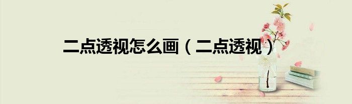 二点透视怎么画(二点透视)