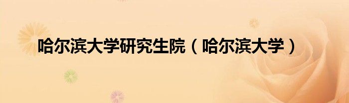 哈尔滨大学研究生院(哈尔滨大学)