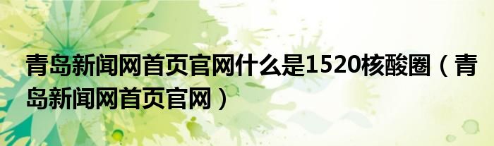 青岛新闻网首页官网什么是1520核酸圈(青岛新闻网首页官网)