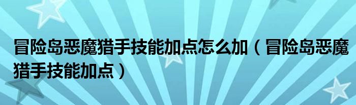 冒险岛恶魔猎手技能加点怎么加(冒险岛恶魔猎手技能加点)