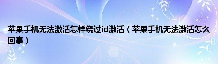苹果手机无法激活怎样绕过id激活(苹果手机无法激活怎么回事)