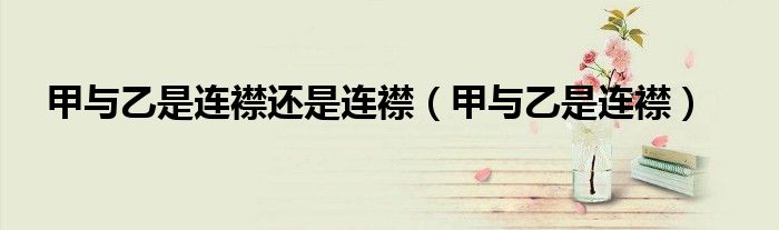 甲与乙是连襟还是连襟(甲与乙是连襟)