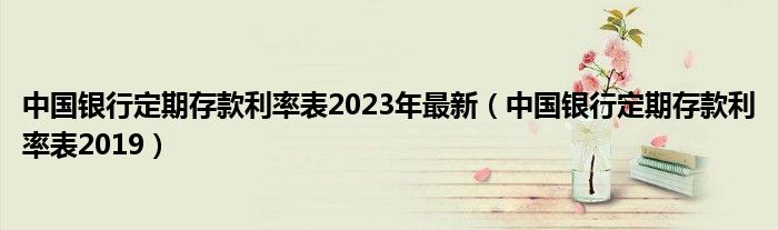 中国银行定期存款利率表2023年最新(中国银行定期存款利率表2019)