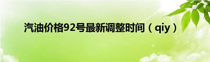 汽油价格92号最新调整时间(qiy)
