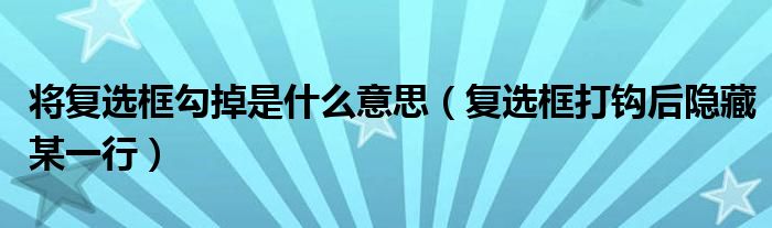 将复选框勾掉是什么意思（复选框打钩后隐藏某一行）