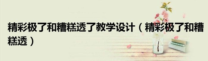 精彩极了和糟糕透了教学设计(精彩极了和糟糕透)