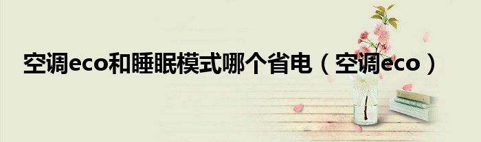 空调eco和睡眠模式哪个省电(空调eco)