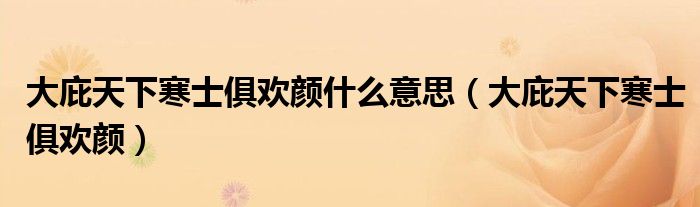 大庇天下寒士俱欢颜什么意思(大庇天下寒士俱欢颜)