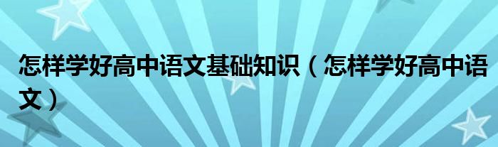 怎样学好高中语文基础知识(怎样学好高中语文)