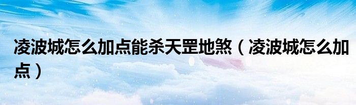 凌波城怎么加点能杀天罡地煞(凌波城怎么加点)