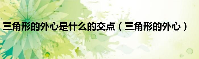 三角形的外心是什么的交点(三角形的外心)