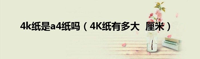 4k纸是a4纸吗(4K纸有多大 厘米)