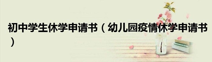 初中学生休学申请书(幼儿园疫情休学申请书)