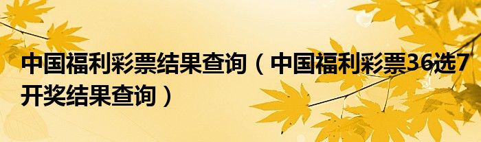 中国福利彩票结果查询(中国福利彩票36选7开奖结果查询)