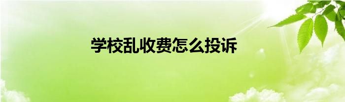 学校乱收费怎么投诉