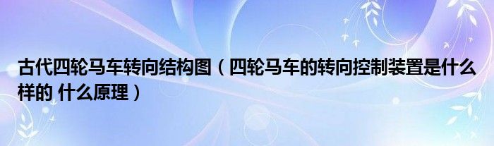 古代四轮马车转向结构图(四轮马车的转向控制装置是什么样的 什么原理)