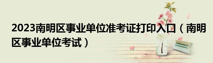 2023南明区事业单位准考证打印入口(南明区事业单位考试)