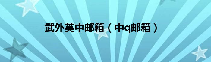 武外英中邮箱(中q邮箱)