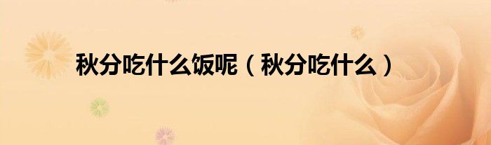 秋分吃什么饭呢(秋分吃什么)
