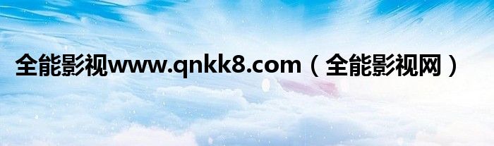 全能影视www.qnkk8.com(全能影视网)