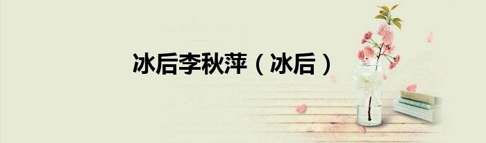 冰后李秋萍（冰后）