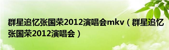群星追忆张国荣2012演唱会mkv(群星追忆张国荣2012演唱会)