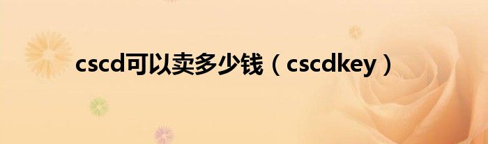 cscd可以卖多少钱（cscdkey）