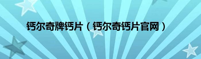 钙尔奇牌钙片(钙尔奇钙片官网)