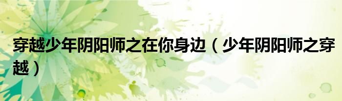 穿越少年阴阳师之在你身边(少年阴阳师之穿越)