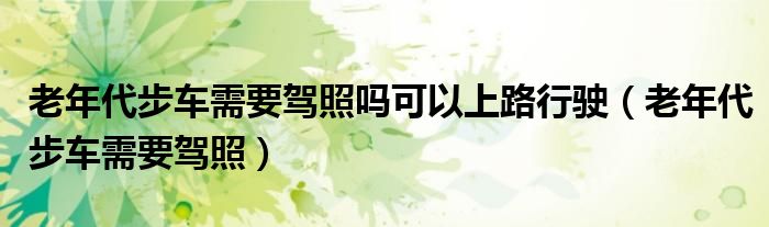 老年代步车需要驾照吗可以上路行驶(老年代步车需要驾照)