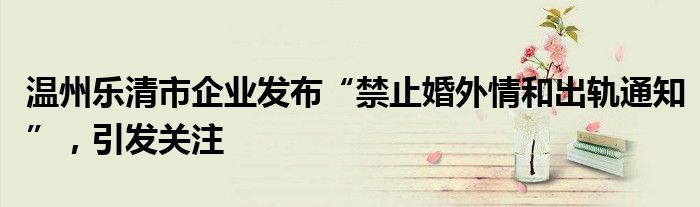 温州乐清市企业发布“禁止婚外情和出轨通知”,引发关注