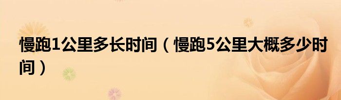 慢跑1公里多长时间(慢跑5公里大概多少时间)