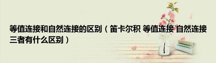 等值连接和自然连接的区别(笛卡尔积 等值连接 自然连接三者有什么区别)