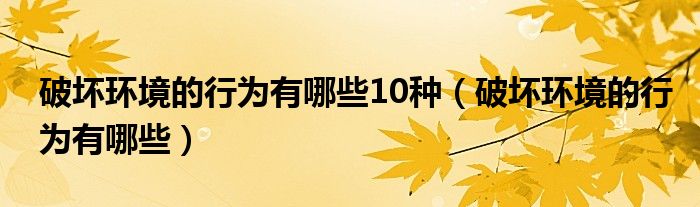 破坏环境的行为有哪些10种(破坏环境的行为有哪些)