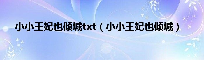 小小王妃也倾城txt(小小王妃也倾城)