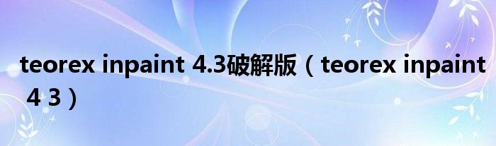 teorex inpaint 4.3破解版(teorex inpaint 4 3)