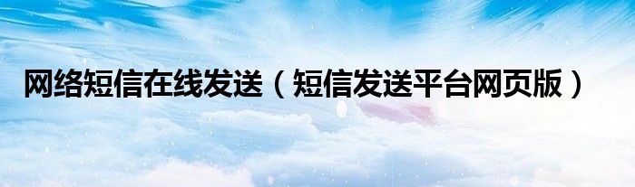 网络短信在线发送(短信发送平台网页版)