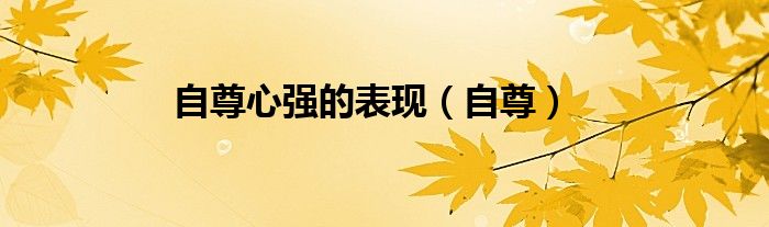 自尊心强的表现（自尊）
