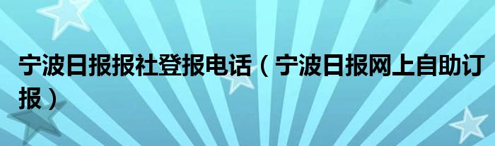 宁波日报报社登报电话(宁波日报网上自助订报)