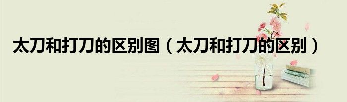 太刀和打刀的区别图(太刀和打刀的区别)
