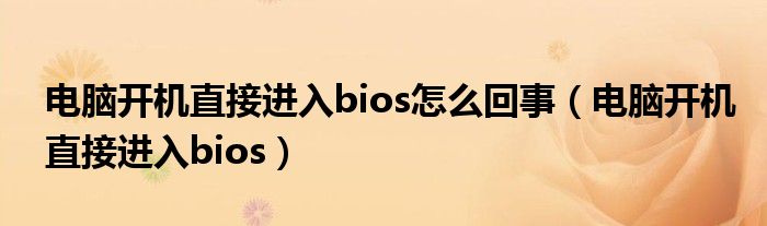 电脑开机直接进入bios怎么回事(电脑开机直接进入bios)