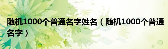随机1000个普通名字姓名(随机1000个普通名字)