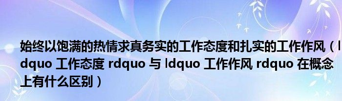 始终以饱满的热情求真务实的工作态度和扎实的工作作风(ldquo 工作态度 rdquo 与 ldquo 工作作风 rdquo 在概念上有什么区别)