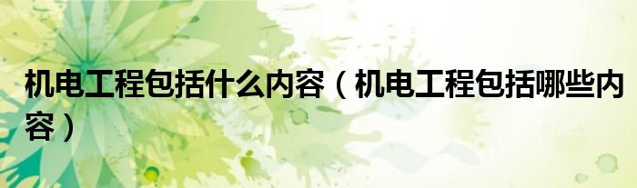 机电工程包括什么内容(机电工程包括哪些内容)