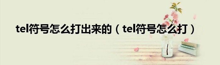 tel符号怎么打出来的(tel符号怎么打)