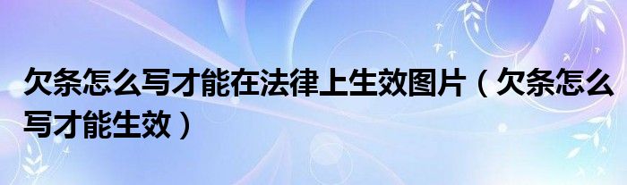 欠条怎么写才能在法律上生效图片(欠条怎么写才能生效)