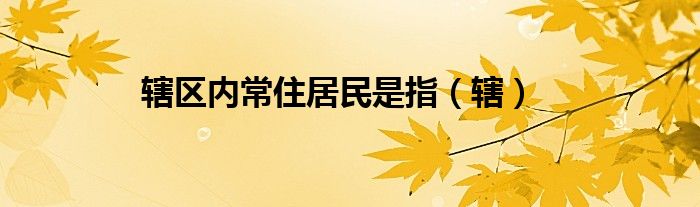 辖区内常住居民是指（辖）