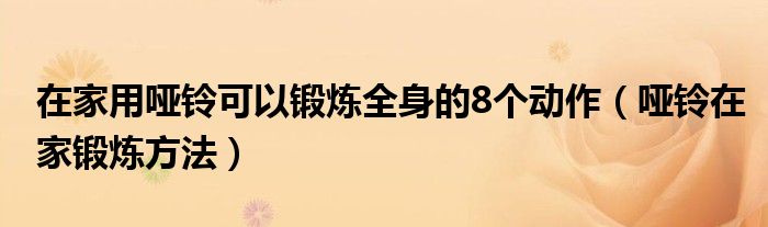 在家用哑铃可以锻炼全身的8个动作(哑铃在家锻炼方法)