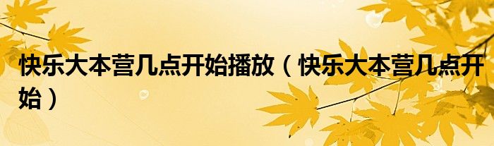 快乐大本营几点开始播放(快乐大本营几点开始)